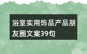 浴室實(shí)用飾品產(chǎn)品朋友圈文案39句