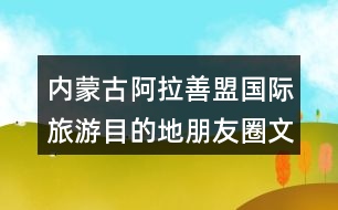 內(nèi)蒙古阿拉善盟國(guó)際旅游目的地朋友圈文案39句