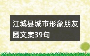 江城縣城市形象朋友圈文案39句