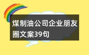 煤制油公司企業(yè)朋友圈文案39句