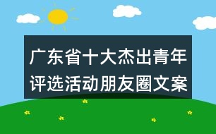 廣東省十大杰出青年評選活動朋友圈文案33句