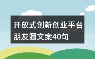 開放式創(chuàng)新創(chuàng)業(yè)平臺朋友圈文案40句