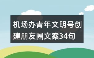 機(jī)場辦青年文明號(hào)創(chuàng)建朋友圈文案34句