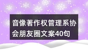 音像著作權管理系協(xié)會朋友圈文案40句