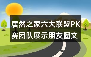 居然之家六大聯(lián)盟PK賽團隊展示朋友圈文案34句