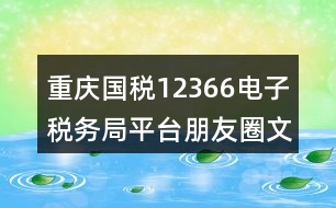 重慶國稅12366電子稅務局平臺朋友圈文案38句