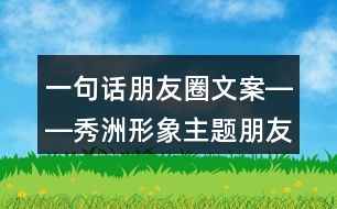 一句話朋友圈文案――秀洲形象主題朋友圈文案34句