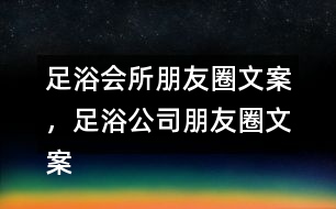 足浴會所朋友圈文案，足浴公司朋友圈文案36句