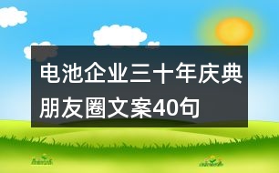 電池企業(yè)三十年慶典朋友圈文案40句