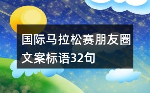 國際馬拉松賽朋友圈文案標(biāo)語32句