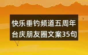 快樂(lè)垂釣頻道五周年臺(tái)慶朋友圈文案35句