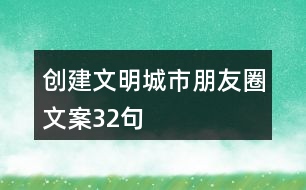 創(chuàng)建文明城市朋友圈文案32句