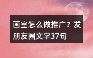 畫室怎么做推廣？發(fā)朋友圈文字37句