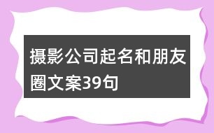 攝影公司起名和朋友圈文案39句