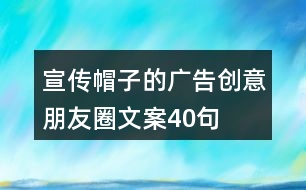 宣傳帽子的廣告創(chuàng)意朋友圈文案40句