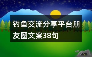 釣魚(yú)交流分享平臺(tái)朋友圈文案38句