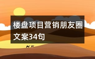 樓盤項(xiàng)目營銷朋友圈文案34句