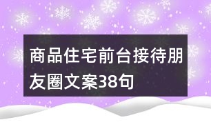 商品住宅前臺(tái)接待朋友圈文案38句