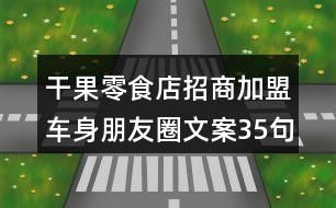 干果零食店招商加盟車(chē)身朋友圈文案35句