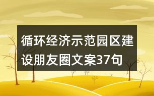 循環(huán)經(jīng)濟(jì)示范園區(qū)建設(shè)朋友圈文案37句