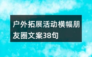 戶(hù)外拓展活動(dòng)橫幅朋友圈文案38句