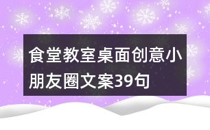 食堂、教室桌面創(chuàng)意小朋友圈文案39句