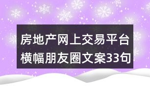 房地產(chǎn)網(wǎng)上交易平臺(tái)橫幅朋友圈文案33句