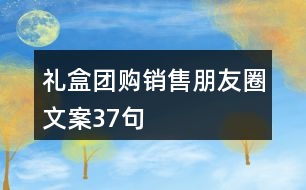 禮盒團(tuán)購(gòu)銷售朋友圈文案37句