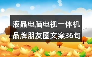 液晶電腦電視一體機(jī)品牌朋友圈文案36句