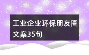 工業(yè)企業(yè)環(huán)保朋友圈文案35句