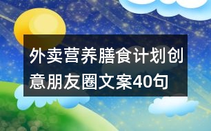 外賣營(yíng)養(yǎng)膳食計(jì)劃創(chuàng)意朋友圈文案40句