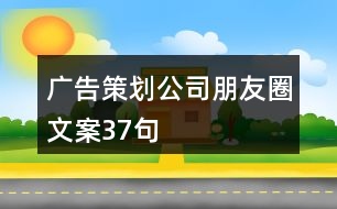 廣告策劃公司朋友圈文案37句