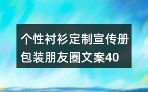 個(gè)性襯衫定制宣傳冊、包裝朋友圈文案40句