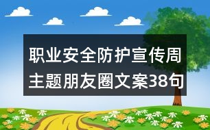 職業(yè)安全防護(hù)宣傳周主題朋友圈文案38句