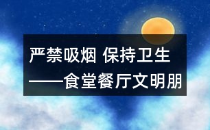 嚴禁吸煙 保持衛(wèi)生――食堂餐廳文明朋友圈文案34句