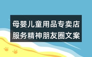 母嬰兒童用品專賣店服務精神朋友圈文案39句