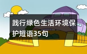 踐行綠色生活環(huán)境保護(hù)短語35句