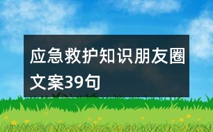 應(yīng)急救護知識朋友圈文案39句