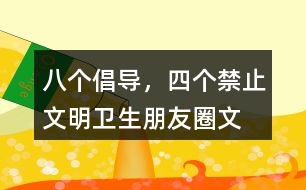 “八個(gè)倡導(dǎo)，四個(gè)禁止”文明衛(wèi)生朋友圈文案36句