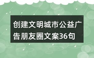 創(chuàng)建文明城市公益廣告朋友圈文案36句