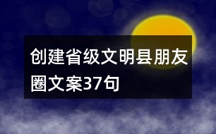 創(chuàng)建省級文明縣朋友圈文案37句