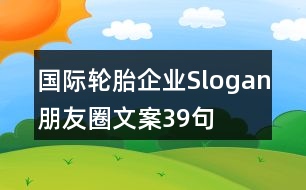 國際輪胎企業(yè)Slogan朋友圈文案39句