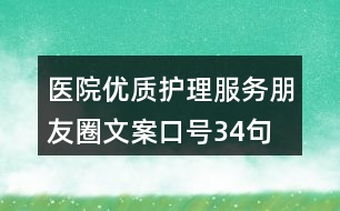 醫(yī)院優(yōu)質(zhì)護理服務(wù)朋友圈文案口號34句