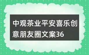 中觀茶業(yè)“平安喜樂”創(chuàng)意朋友圈文案36句