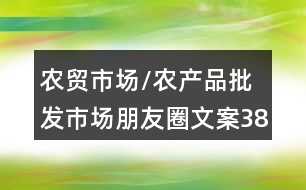 農貿市場/農產品批發(fā)市場朋友圈文案38句