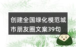 創(chuàng)建全國綠化模范城市朋友圈文案39句