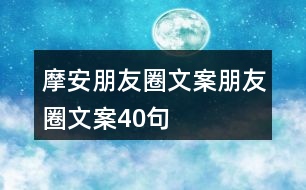 摩安朋友圈文案、朋友圈文案40句