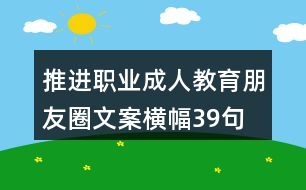 推進(jìn)職業(yè)、成人教育朋友圈文案橫幅39句