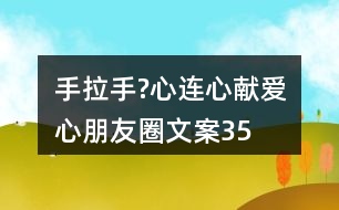 “手拉手?心連心”獻(xiàn)愛心朋友圈文案35句