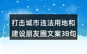 打擊城市違法用地和建設朋友圈文案38句